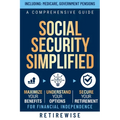 Social Security Simplified: A Comprehensive Guide to Maximize Your Benefits, Understand Your Options, and Secure Your Retirement for Financial Indepen