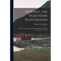 Norway, the Northern Playground: Sketches of Climbing and Mountain Exploration in Norway Between 1872 and 1903