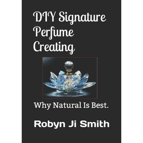 DIY Signature Perfume Creating: Why Natural Is Best.