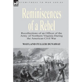 Reminiscences of a Rebel: Recollections of an Officer of the Army of Northern Virginia During the American Civil War