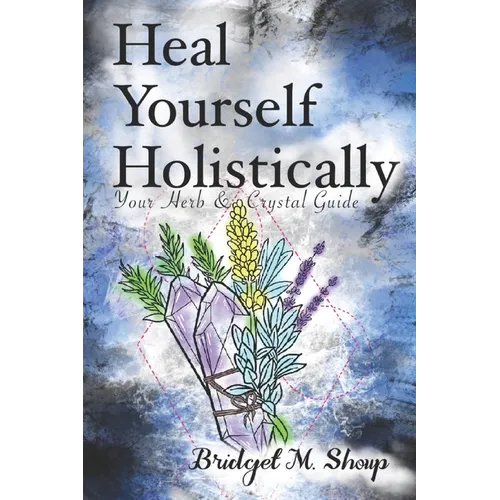 Heal Yourself Holistically: Your Herb & Crystal Guide