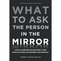 What to Ask the Person in the Mirror: Critical Questions for Becoming a More Effective Leader and Reaching Your Potential