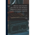 Bread and Pastry Recipes of the World Famous Chefs, United States, Canada, Europe; the Bread and Pastry Book From the International Cooking Library