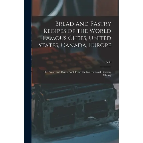 Bread and Pastry Recipes of the World Famous Chefs, United States, Canada, Europe; the Bread and Pastry Book From the International Cooking Library