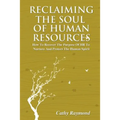 Reclaiming the Soul of Human Resources: How to Recover the Purpose of HR to Nurture and Protect the Human Spirit