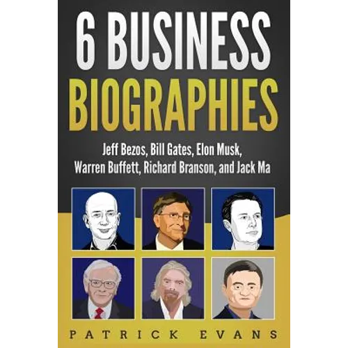 6 Business Biographies: Jeff Bezos, Bill Gates, Elon Musk, Warren Buffett, Richard Branson, and Jack Ma