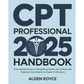 CPT Professional 2025 Handbook: A Complete Guide to Navigating Codes with Clarity and Precision From Basics to Expert Proficiency