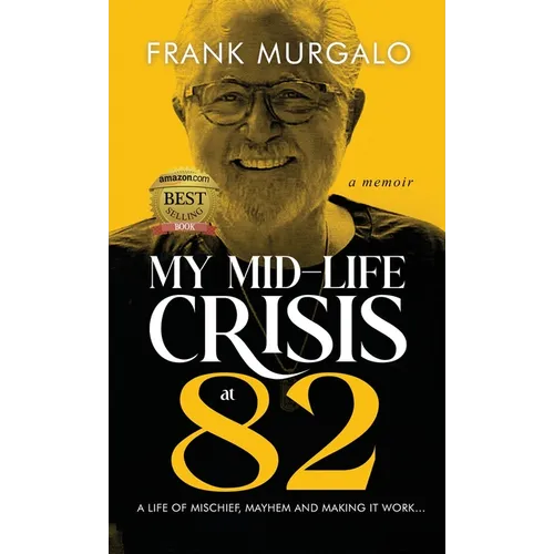 My Mid-life Crisis at 82: A Life of Mischief, Mayhem, and Making it Work...