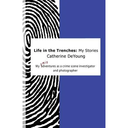 Life In The Trenches: My Stories: My [mis]adventures as a crime scene investigator and photographer