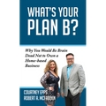 What's Your Plan B?: Why You Would Be Brain Dead Not to Own a Home-Based Business
