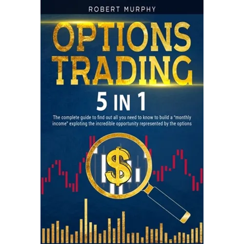 Options Trading [5 in 1]: The complete guide to find out all you need to know to build a monthly income exploting the incredible opportunity rep
