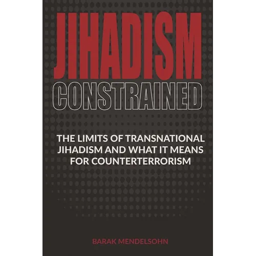 Jihadism Constrained: The Limits of Transnational Jihadism and What It Means for Counterterrorism