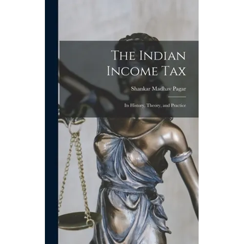 The Indian Income Tax: Its History, Theory, and Practice