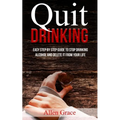 Quit Drinking: Easy Step By Step Guide to Stop Drinking Alcohol and Delete it From Your Life