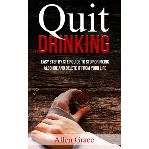 Quit Drinking: Easy Step By Step Guide to Stop Drinking Alcohol and Delete it From Your Life