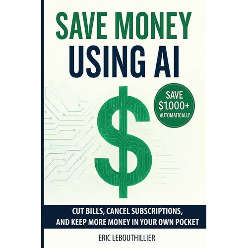 Save Money using AI: Cut Hidden Fees, Cancel Subscriptions, and Put $1,000+ Back in Your Pocket Every Year with Artificial Intelligence