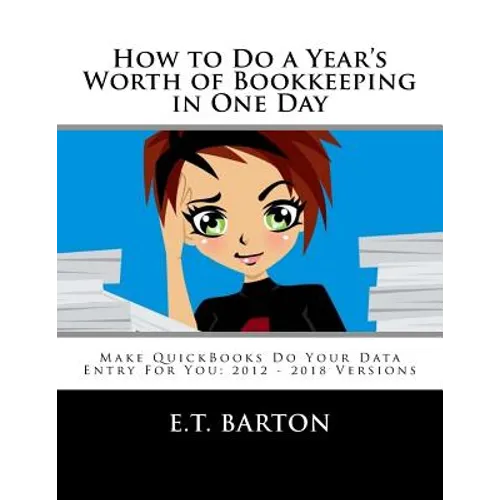 How to Do a Year's Worth of Bookkeeping in One Day: Make QuickBooks Do Your Data Entry For You: 2012 - 2018 Versions
