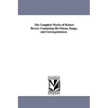 The Complete Works of Robert Burns: Containing His Poems, Songs, and Correspondence.
