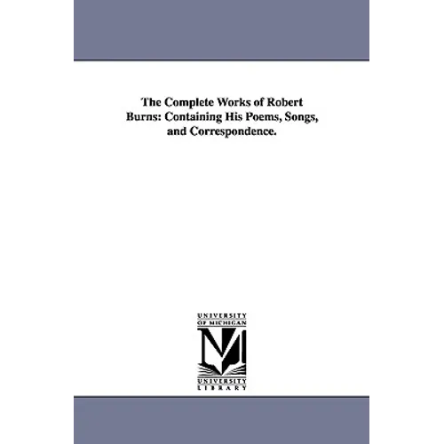 The Complete Works of Robert Burns: Containing His Poems, Songs, and Correspondence.