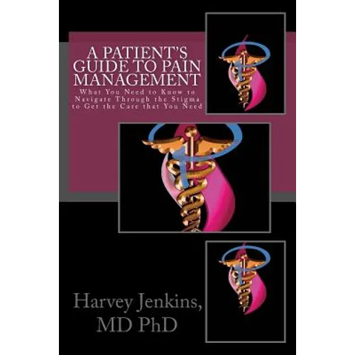 A Patient's Guide to Pain Management: What You Need to Know to Navigate Through the Stigma to Get the Care that You Need