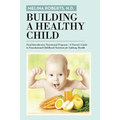 Building a Healthy Child: Food Introduction Nutritional Program-A Parent's Guide to Foundational Childhood Nutrition for Lifelong Health
