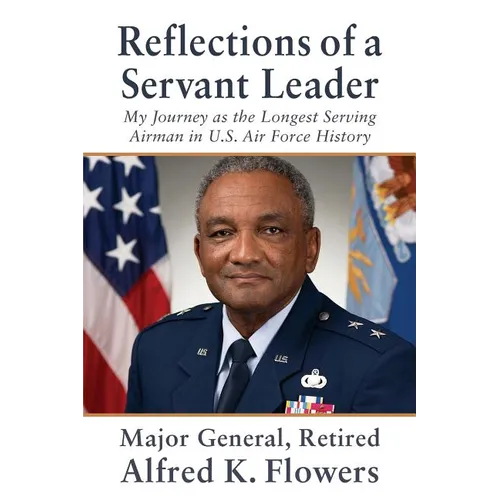 Reflections of a Servant Leader: My Journey as the Longest Serving Airman in U. S. Air Force History