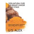 100% Natural Cure for Breast Cancer at Any Stage: Understanding Breast Cancer and Using Herbal (Root) to Cure It.