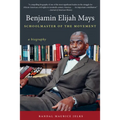 Benjamin Elijah Mays, Schoolmaster of the Movement: A Biography