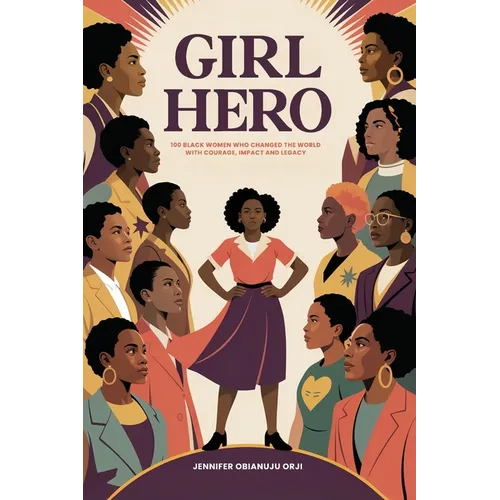 Girl Hero: 100 Black Women Who Changed the World with Courage, Impact and Legacy