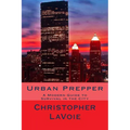 Urban Prepper: A Modern Guide to Survival in the CIty