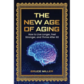 The New Age of Aging: How to Live Longer, Feel Stronger, and Thrive After 60