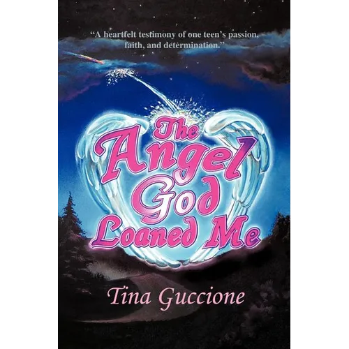 The Angel God Loaned Me: A Heartfelt Testimony of One Teen's Passion, Faith, and Determination