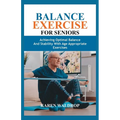 Balance Exercise for Seniors: Achieving Optimal Balance and Stability with Age Appropriate Exercises
