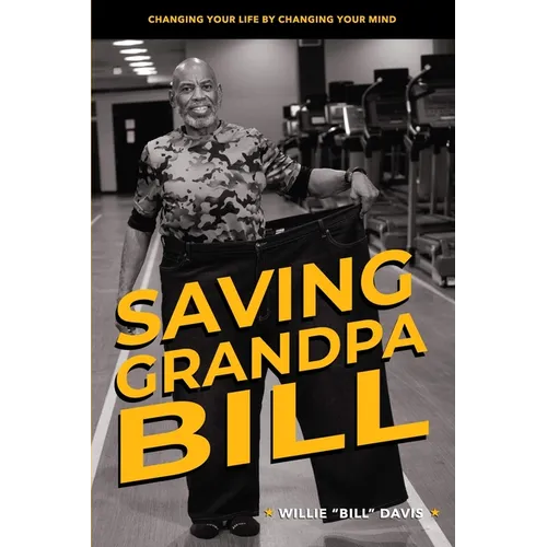 Saving Grandpa Bill: Changing Your Life By Changing Your Mind