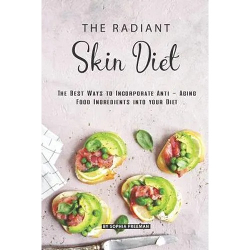 The Radiant Skin Diet: The Best Ways to Incorporate Anti - Aging Food Ingredients into your Diet