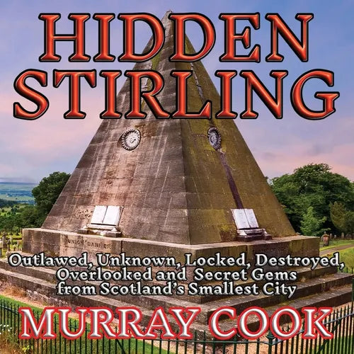 Hidden Stirling: Outlawed, Unknown, Locked, Destroyed, Overlooked and Secret Gems from Scotland's Smallest City