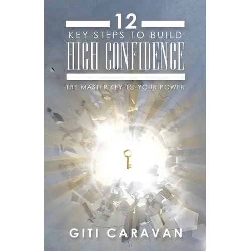 12 Key Steps to Build High Confidence: The Master Key to Your Power