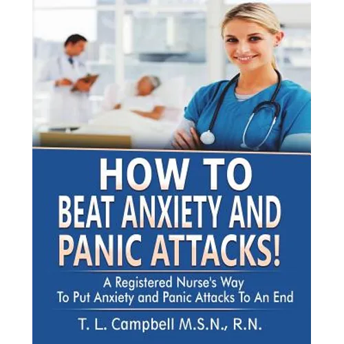 How to Beat Anxiety and Panic Attacks!: A Registered Nurse's Way to Put Anxiety and Panic Attacks to an End