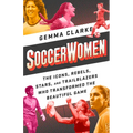 Soccerwomen: The Icons, Rebels, Stars, and Trailblazers Who Transformed the Beautiful Game