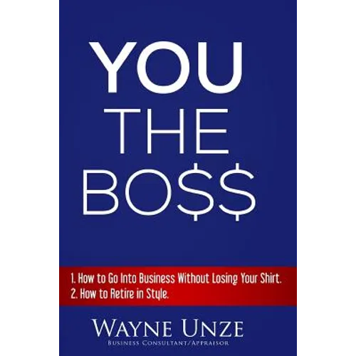 YOU The Boss: 1. How to Go Into Business Without Losing Your Shirt 2. How to Retire In Style