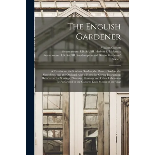 The English Gardener: a Treatise on the Kitchen Garden, the Flower Garden, the Shrubbery, and the Orchard, With a Kalendar Giving Instructio