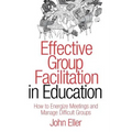 Effective Group Facilitation in Education: How to Energize Meetings and Manage Difficult Groups
