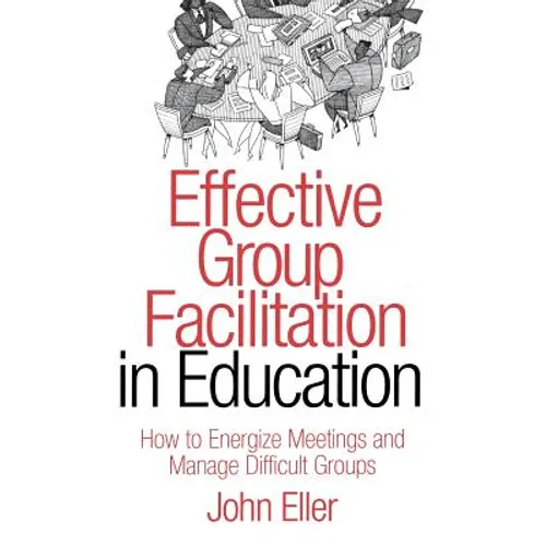 Effective Group Facilitation in Education: How to Energize Meetings and Manage Difficult Groups