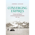 Converging Empires: Citizens and Subjects in the North Pacific Borderlands, 1867-1945