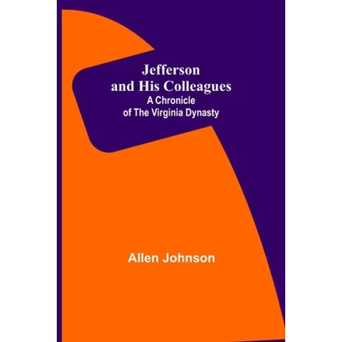 Jefferson and His Colleagues: A Chronicle of the Virginia Dynasty