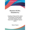 Memoirs Of Mrs. Elizabeth Fry: Including A History Of Her Labors In Promoting The Reformation Of Female Prisoners, And The Improvement Of British Seam