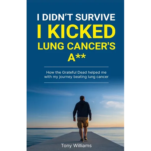 I Didn't Survive I Kicked Lung Cancers Ass: How the Grateful Dead helped with my journey beating lung cancer