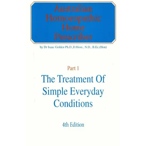 Australian Homeopathic Home Prescriber: Part 1: The Treatment of Simple Everyday Conditions