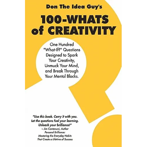100-Whats Of Creativity: Questions To Spark Your Creativity, Unmuck Your Mind, And Break Through Your Mental Blocks