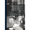 Sociology and the Field of Public Health: Prepared for the American Sociological Association. --